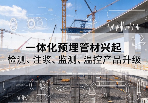 固安一体化管材产品兴起，声测注浆一体管、多功能预埋管应用增多