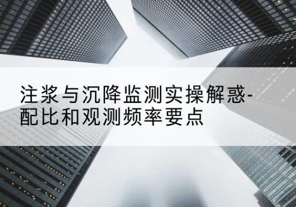 固安水泥浆配比不当会不会造成注浆管堵管？-注浆与沉降监测实操解惑-配比和观测频率要点